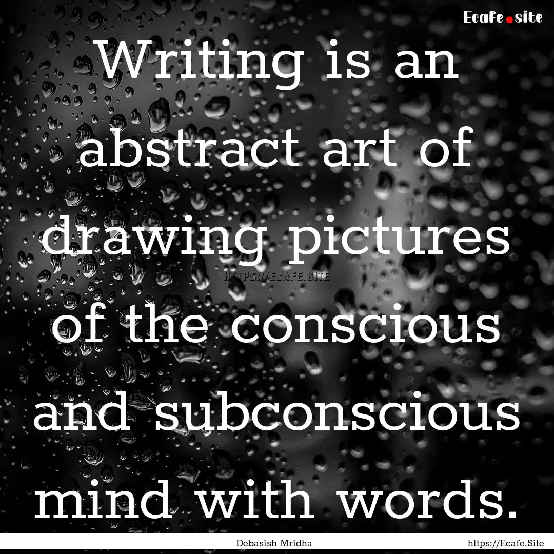 Writing is an abstract art of drawing pictures.... : Quote by Debasish Mridha