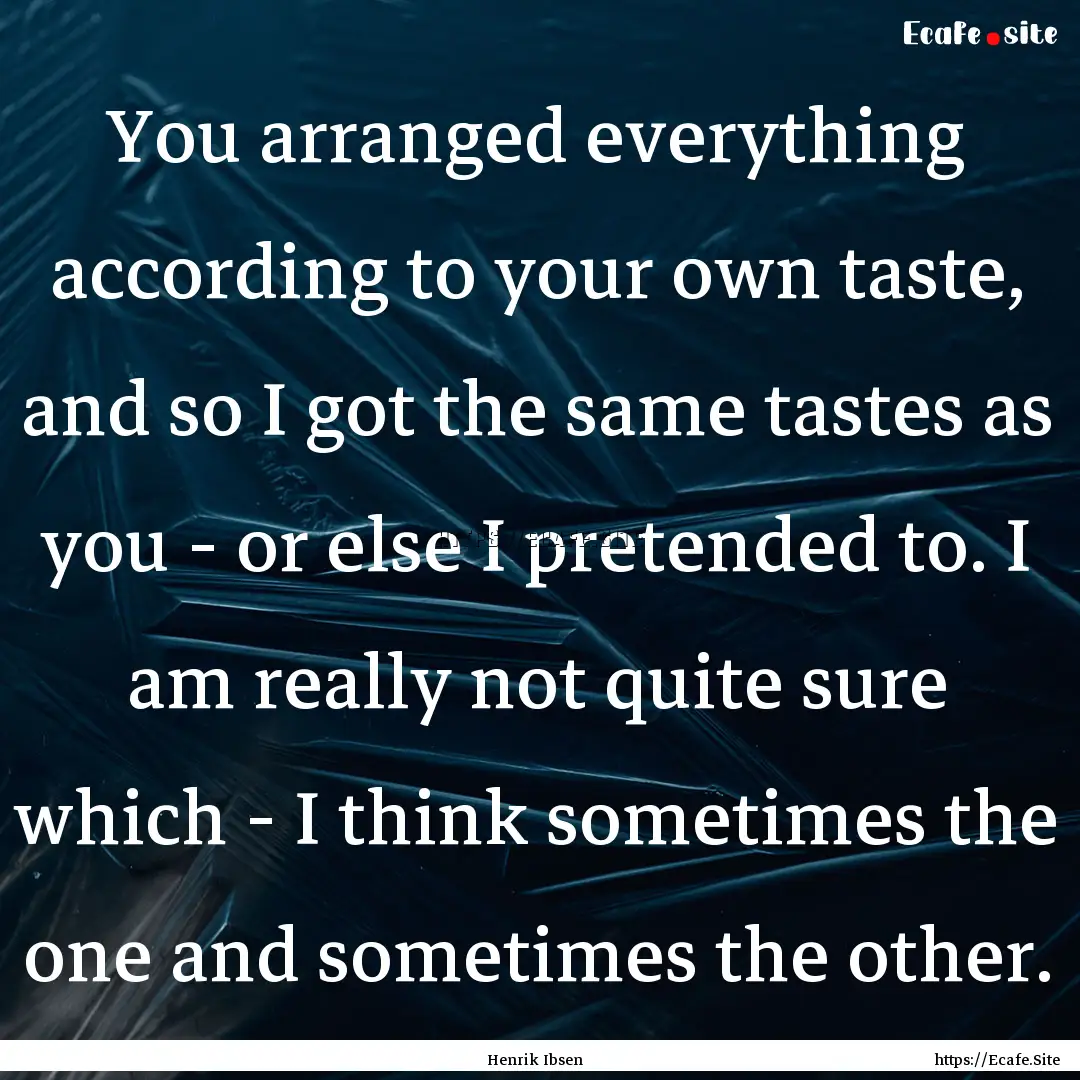 You arranged everything according to your.... : Quote by Henrik Ibsen