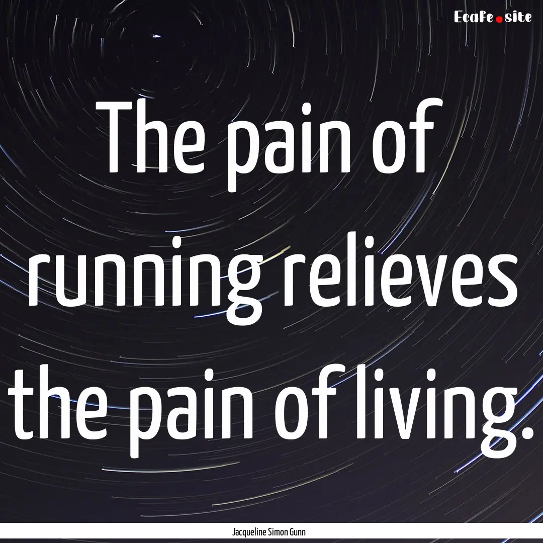 The pain of running relieves the pain of.... : Quote by Jacqueline Simon Gunn