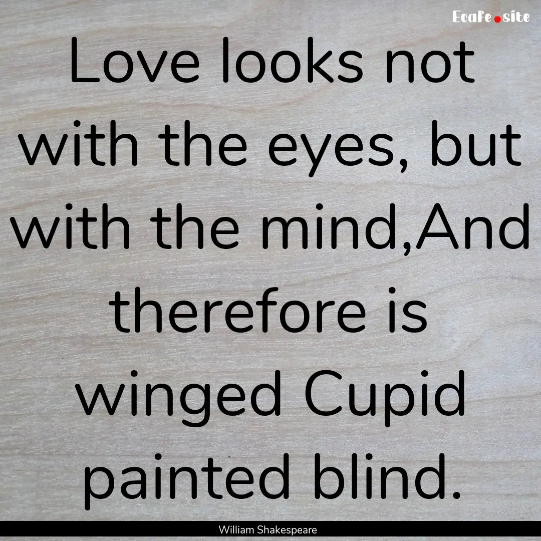 Love looks not with the eyes, but with the.... : Quote by William Shakespeare