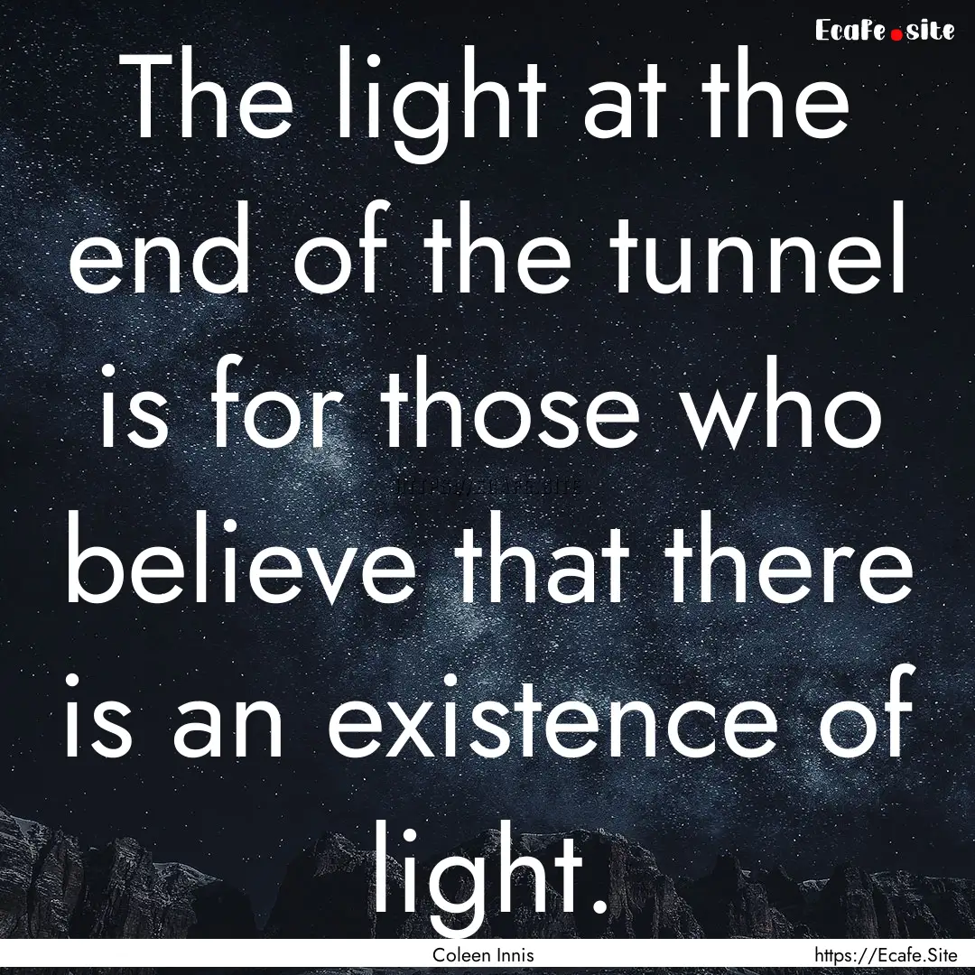 The light at the end of the tunnel is for.... : Quote by Coleen Innis