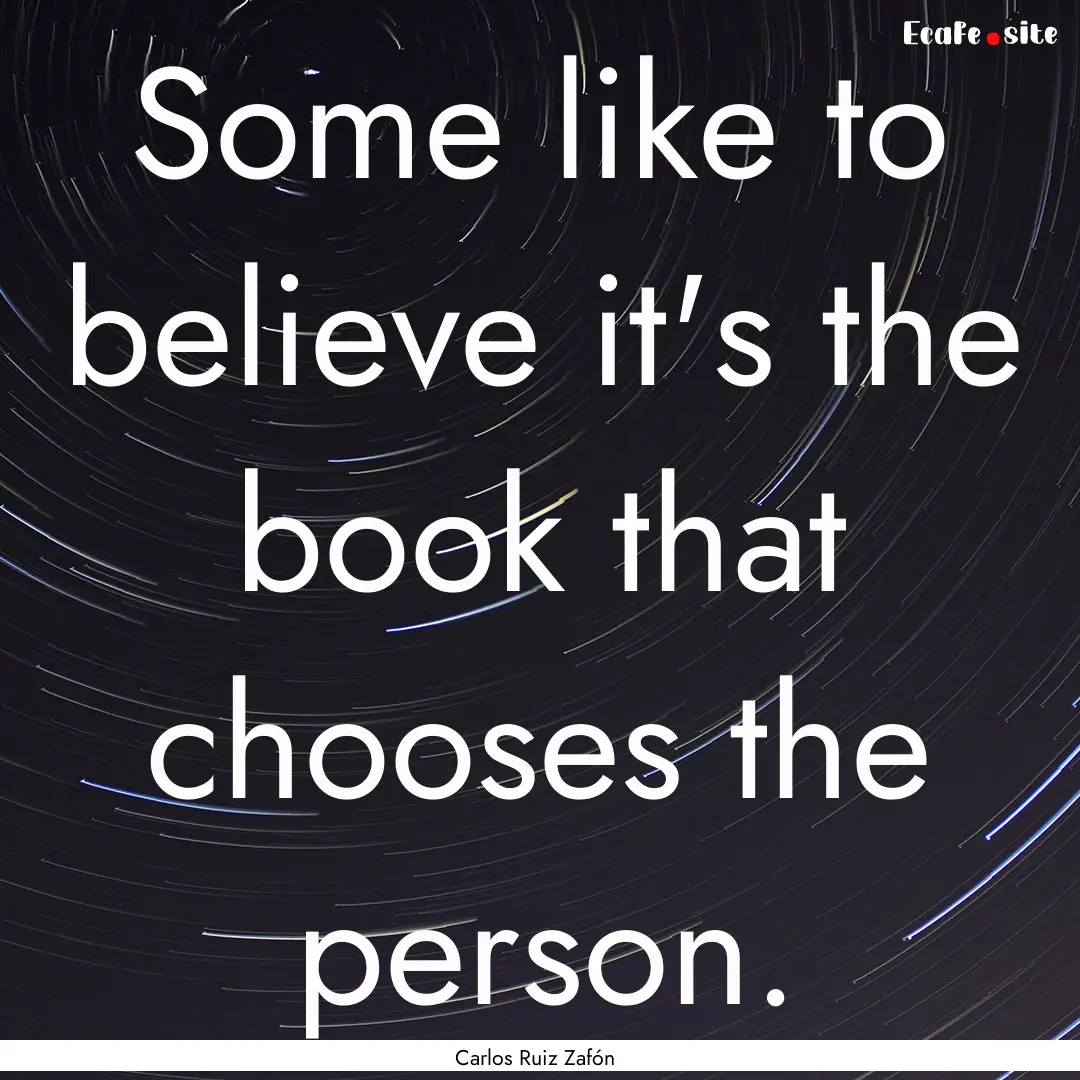 Some like to believe it's the book that chooses.... : Quote by Carlos Ruiz Zafón