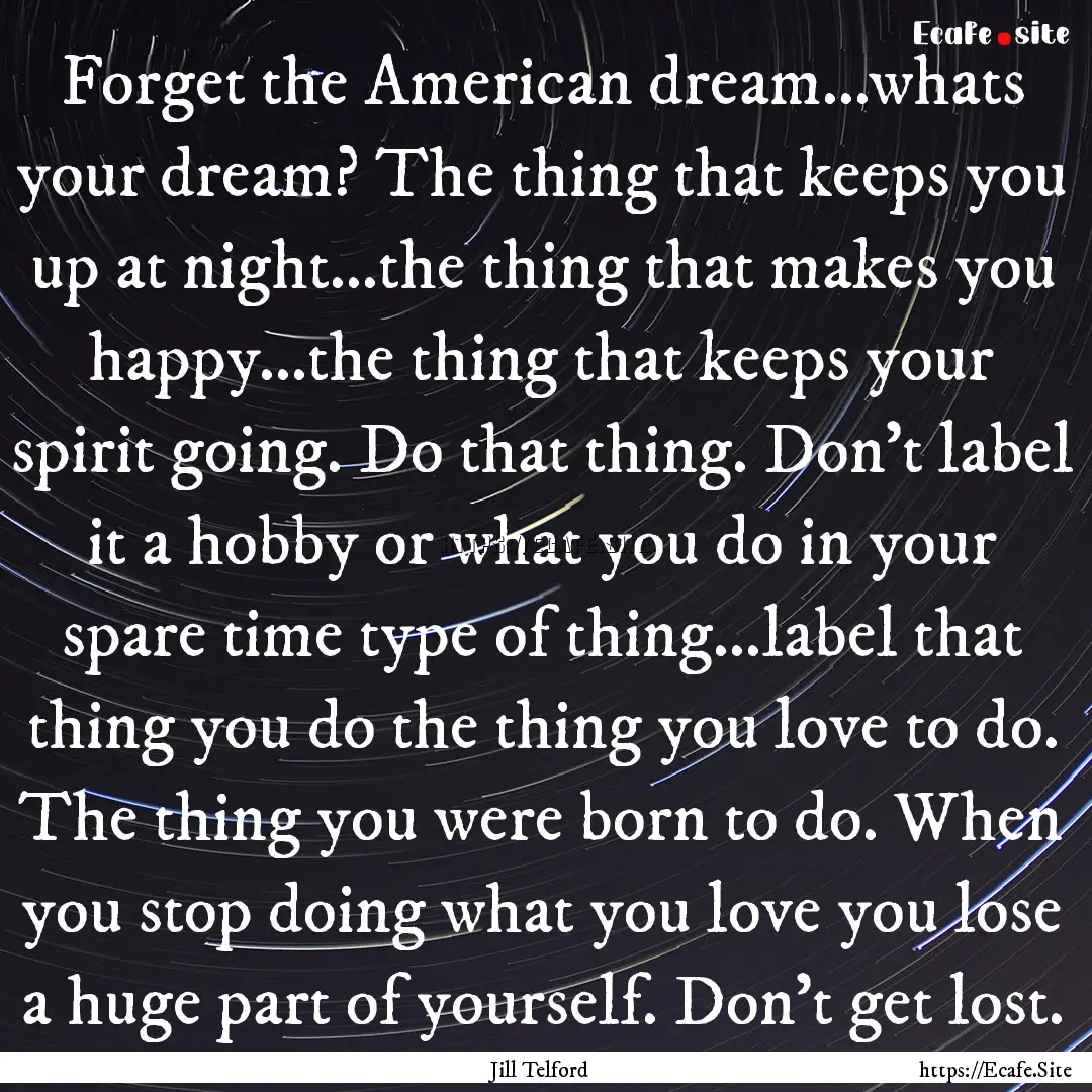 Forget the American dream...whats your dream?.... : Quote by Jill Telford