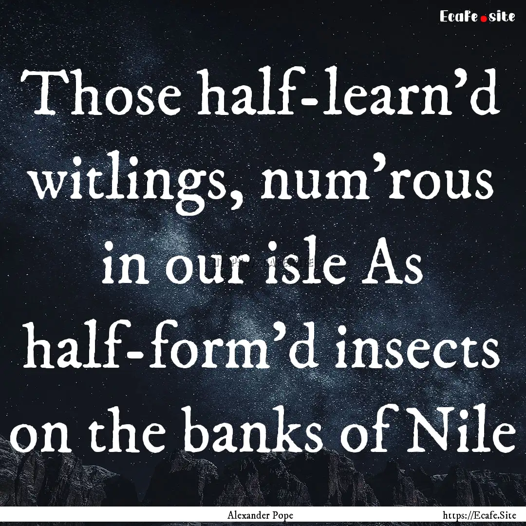 Those half-learn'd witlings, num'rous in.... : Quote by Alexander Pope