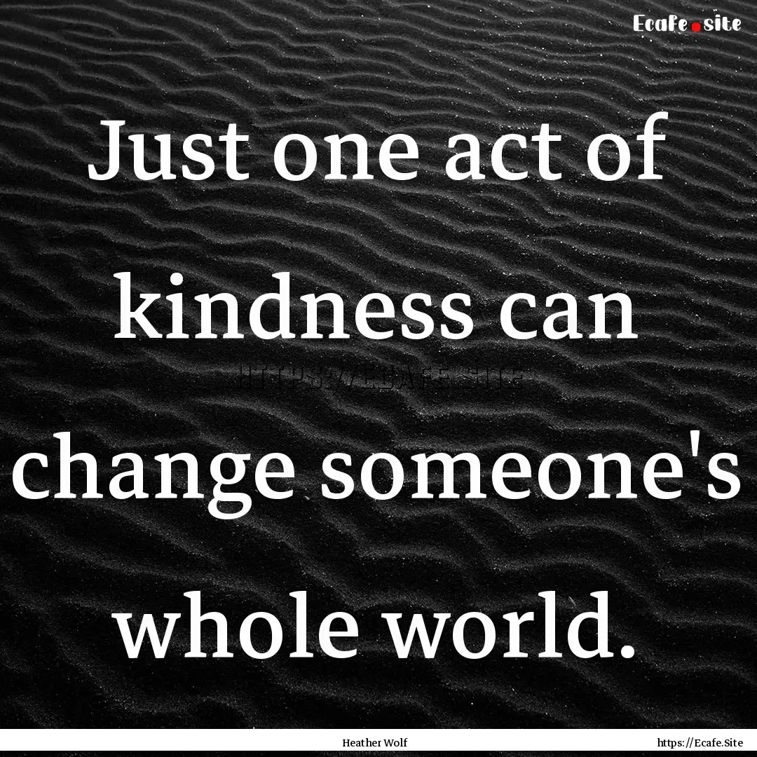 Just one act of kindness can change someone's.... : Quote by Heather Wolf