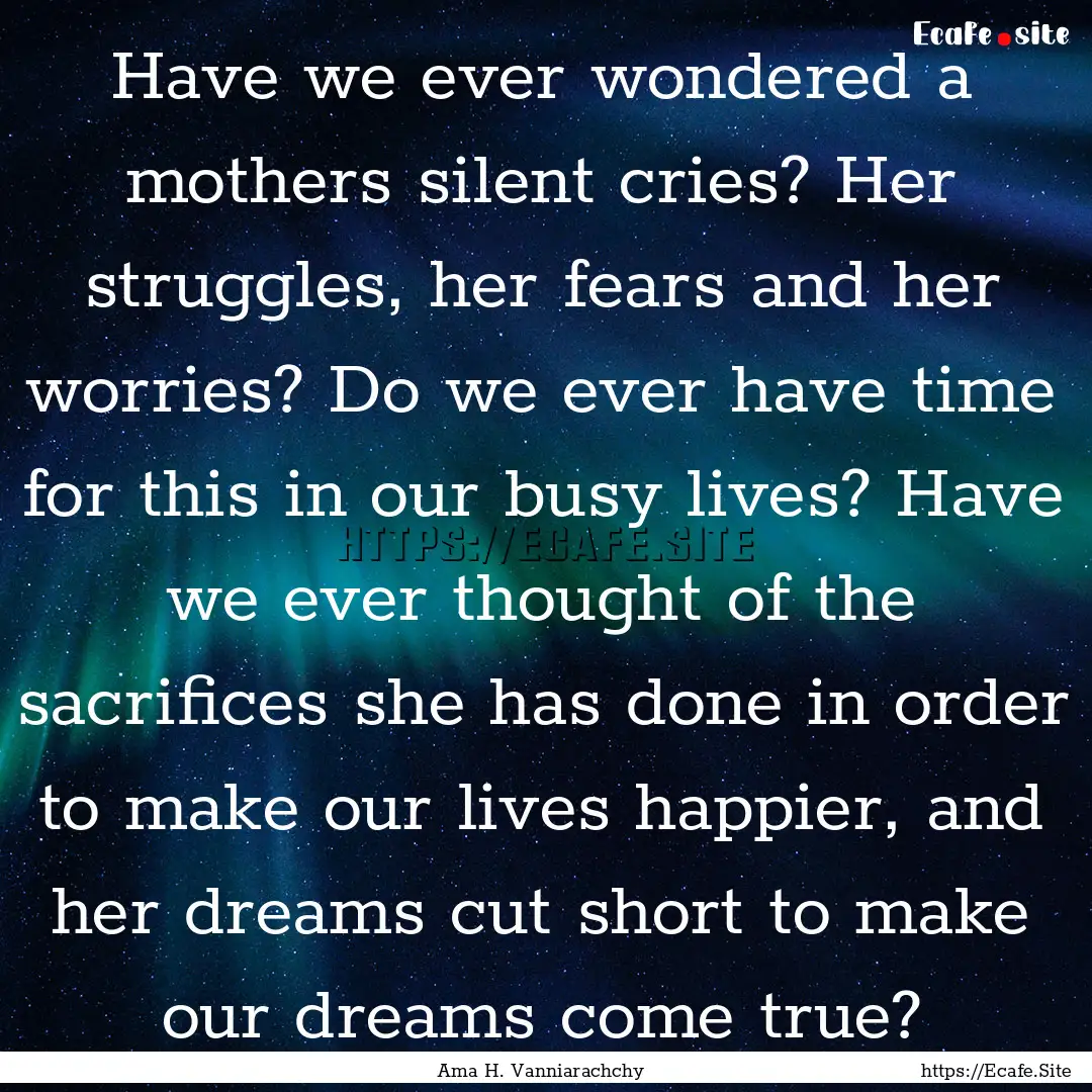 Have we ever wondered a mothers silent cries?.... : Quote by Ama H. Vanniarachchy