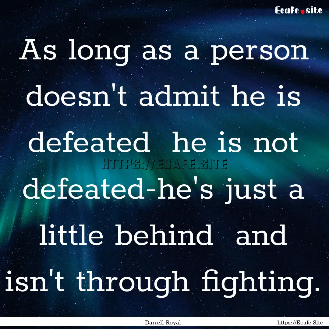 As long as a person doesn't admit he is defeated.... : Quote by Darrell Royal