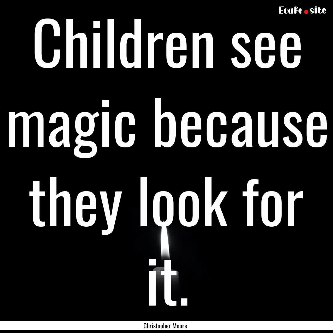 Children see magic because they look for.... : Quote by Christopher Moore