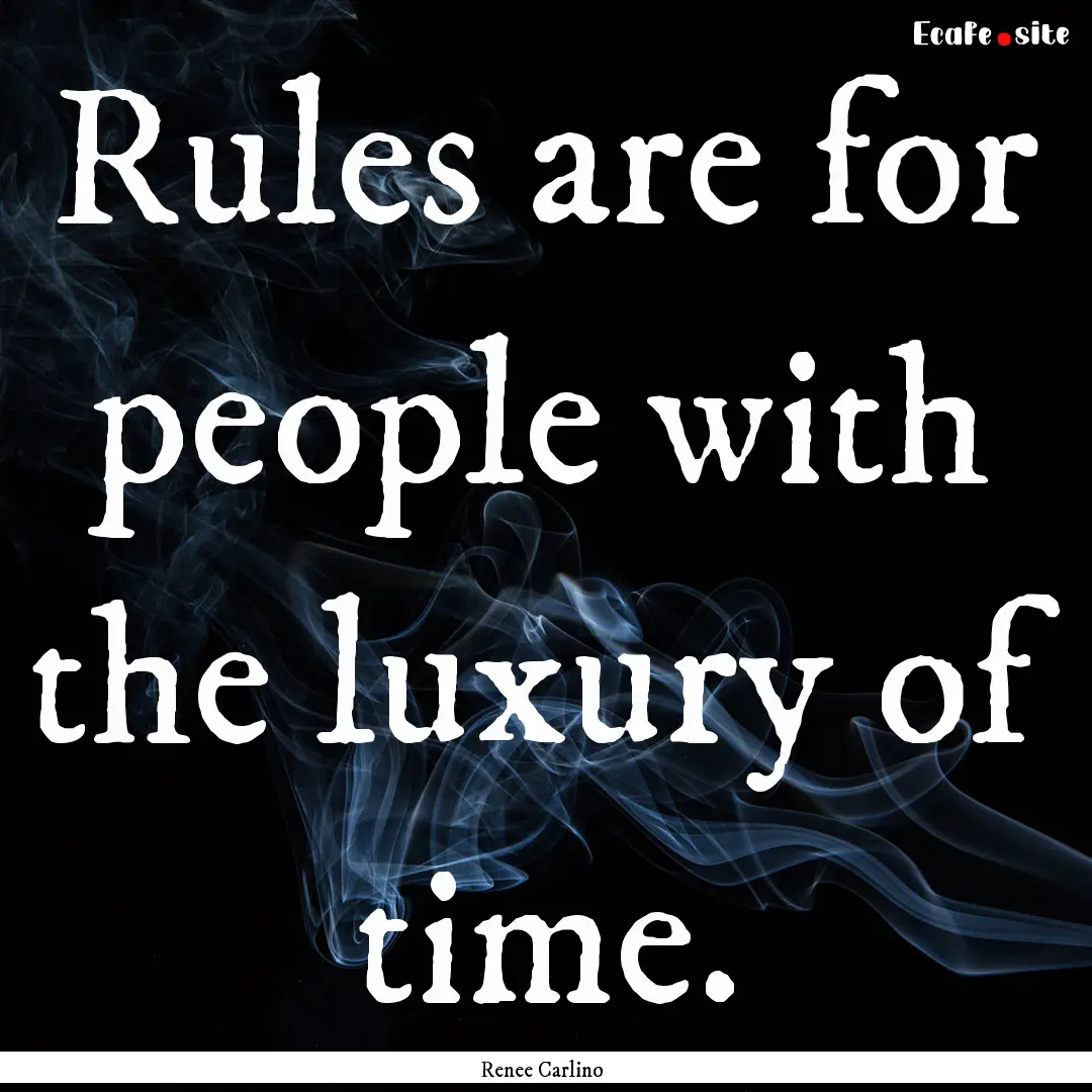 Rules are for people with the luxury of time..... : Quote by Renee Carlino