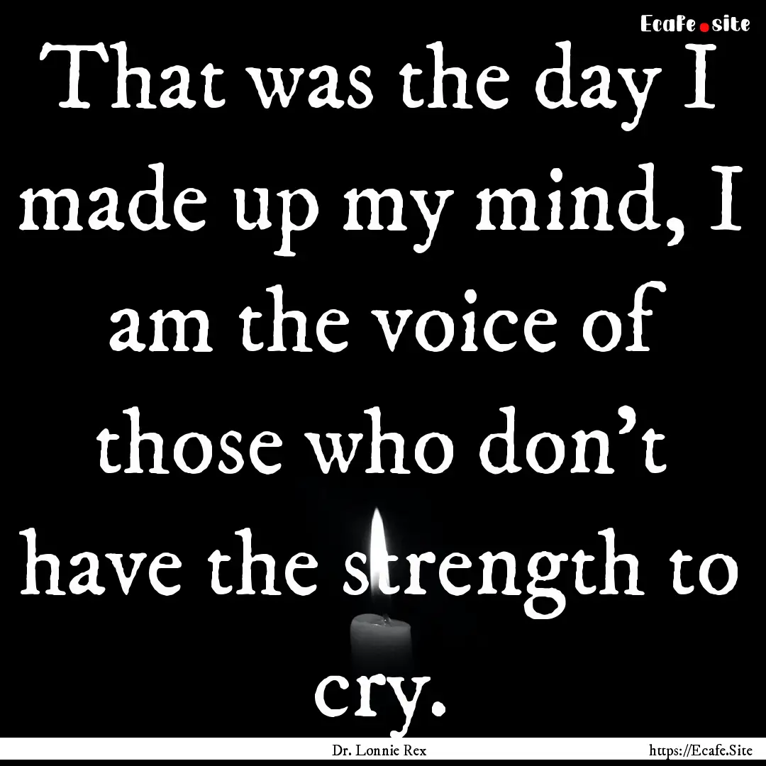 That was the day I made up my mind, I am.... : Quote by Dr. Lonnie Rex