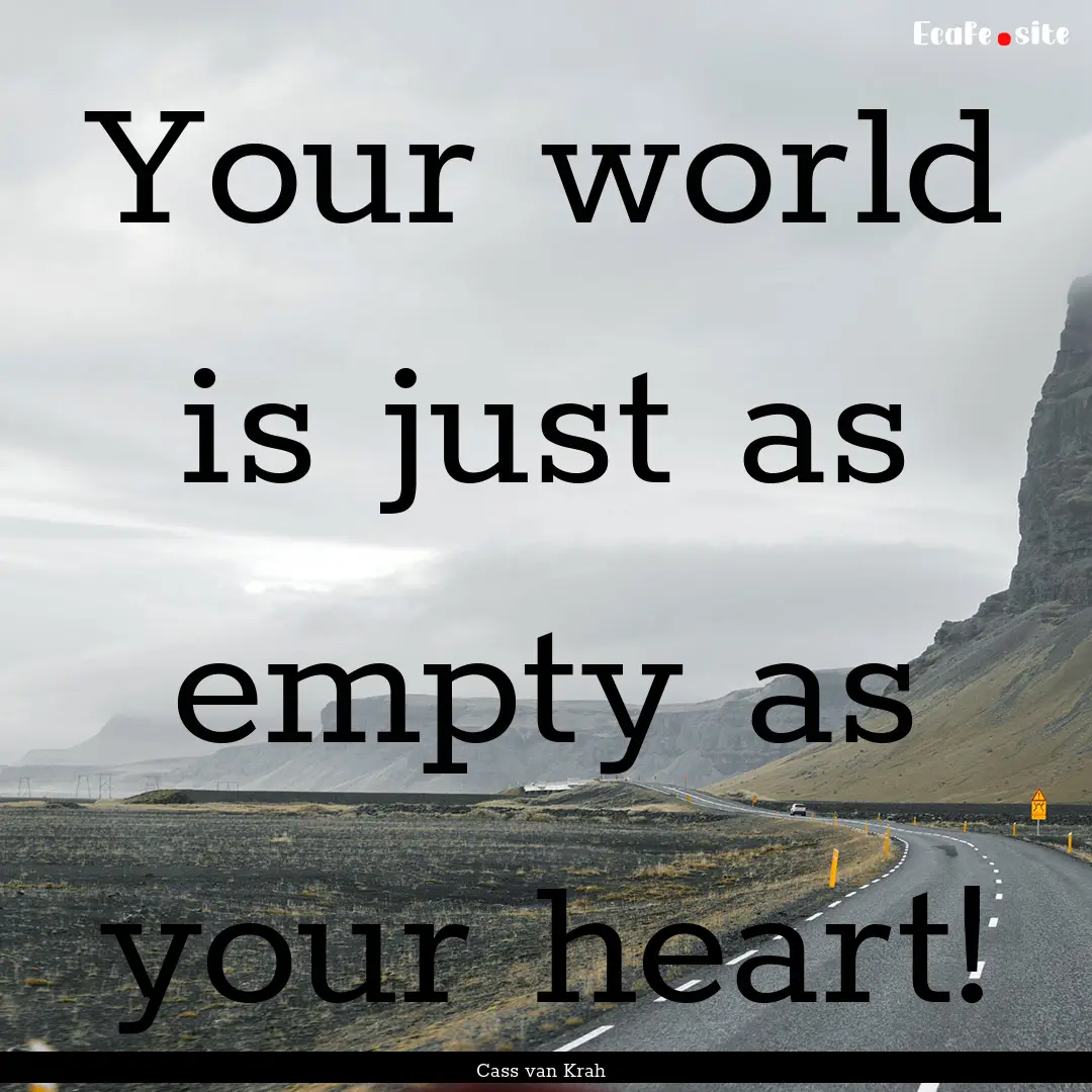 Your world is just as empty as your heart!.... : Quote by Cass van Krah