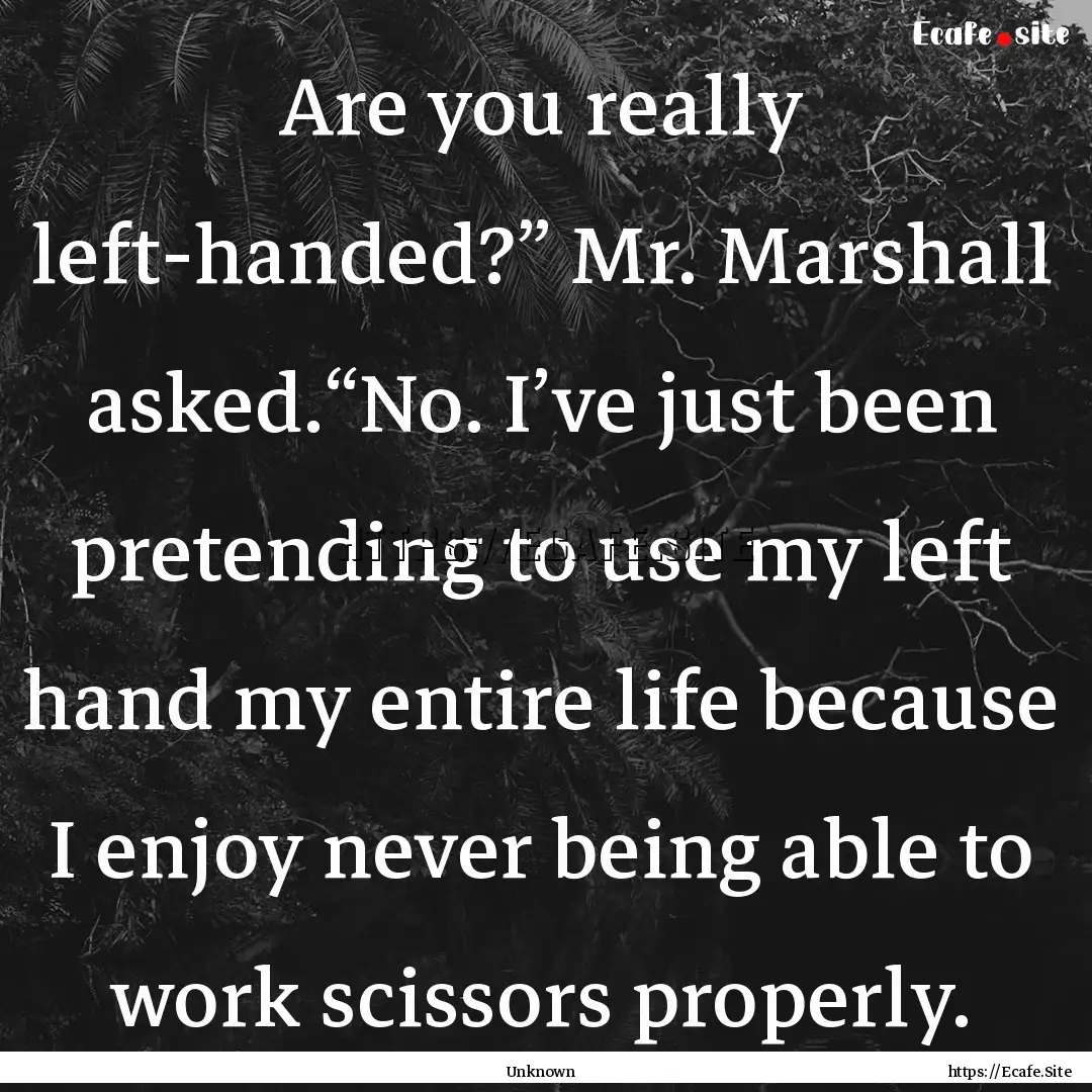 Are you really left-handed?” Mr. Marshall.... : Quote by Unknown