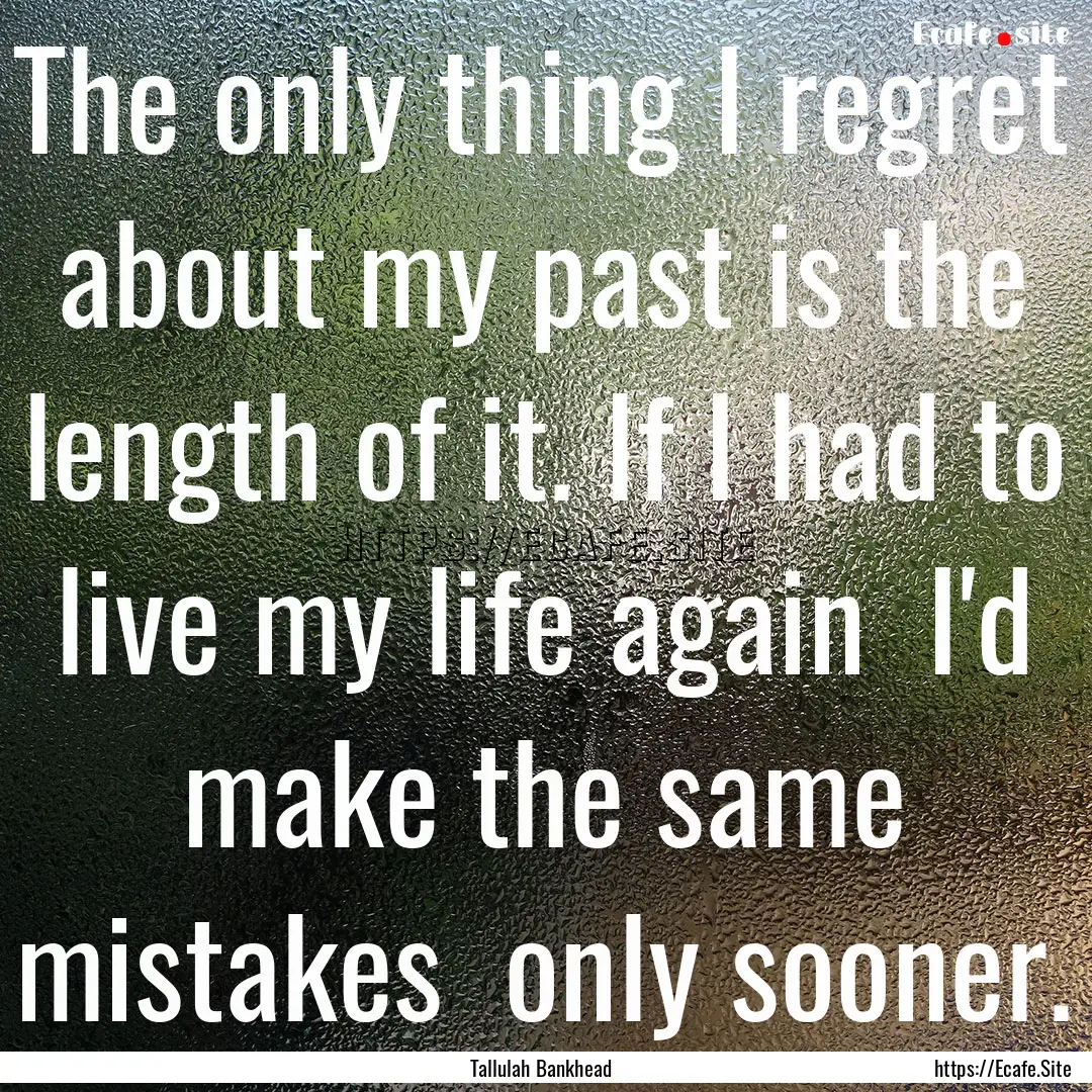 The only thing I regret about my past is.... : Quote by Tallulah Bankhead