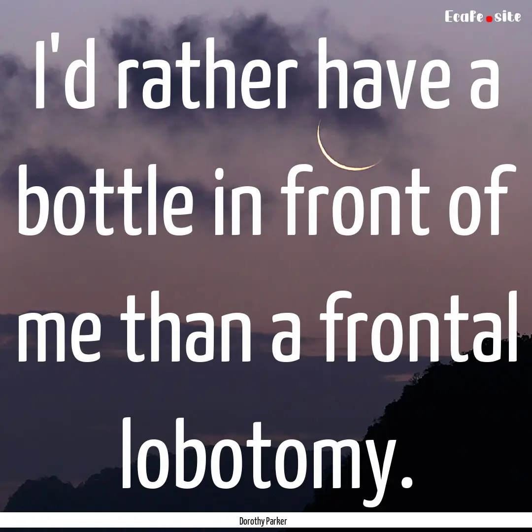 I'd rather have a bottle in front of me than.... : Quote by Dorothy Parker