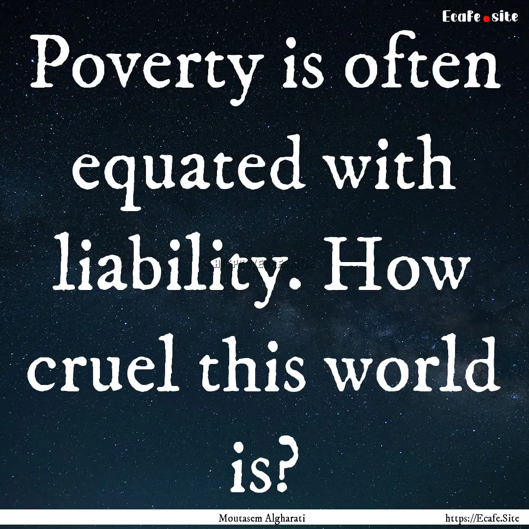 Poverty is often equated with liability..... : Quote by Moutasem Algharati