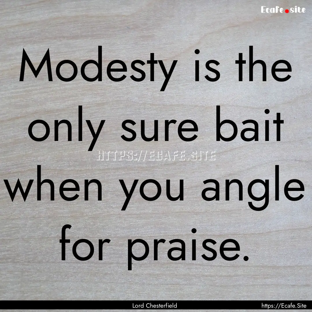 Modesty is the only sure bait when you angle.... : Quote by Lord Chesterfield