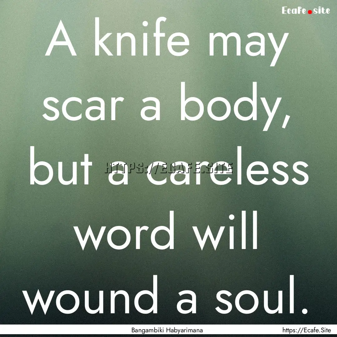 A knife may scar a body, but a careless word.... : Quote by Bangambiki Habyarimana