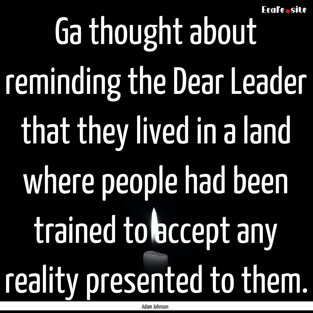 Ga thought about reminding the Dear Leader.... : Quote by Adam Johnson