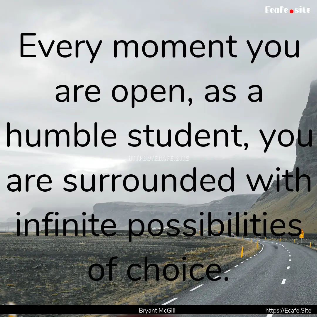 Every moment you are open, as a humble student,.... : Quote by Bryant McGill