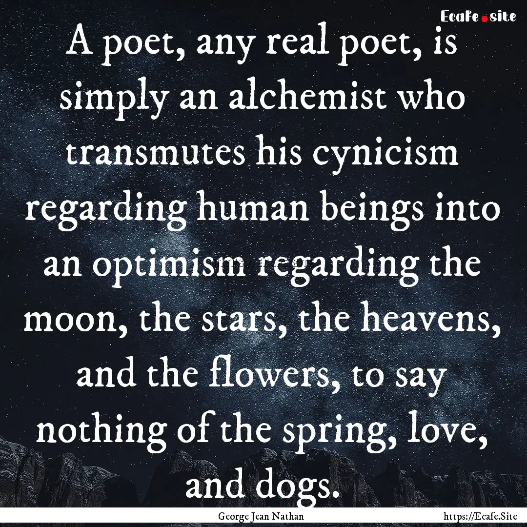 A poet, any real poet, is simply an alchemist.... : Quote by George Jean Nathan