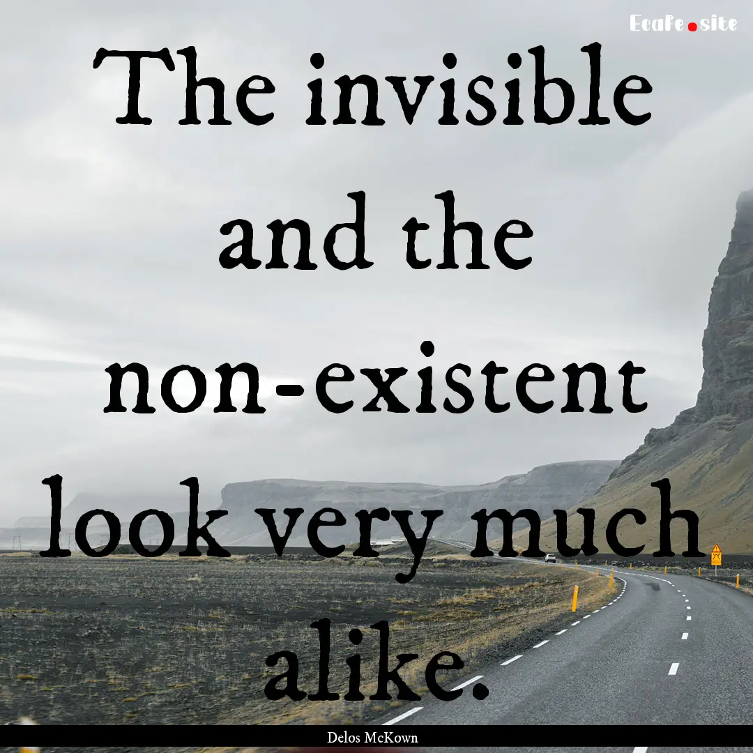 The invisible and the non-existent look very.... : Quote by Delos McKown