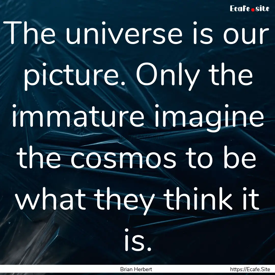 The universe is our picture. Only the immature.... : Quote by Brian Herbert