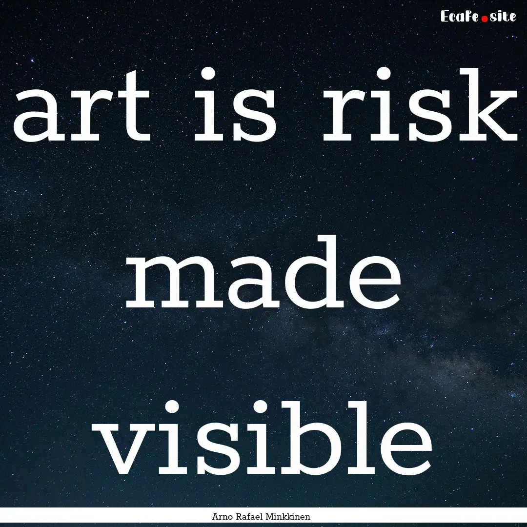 art is risk made visible : Quote by Arno Rafael Minkkinen