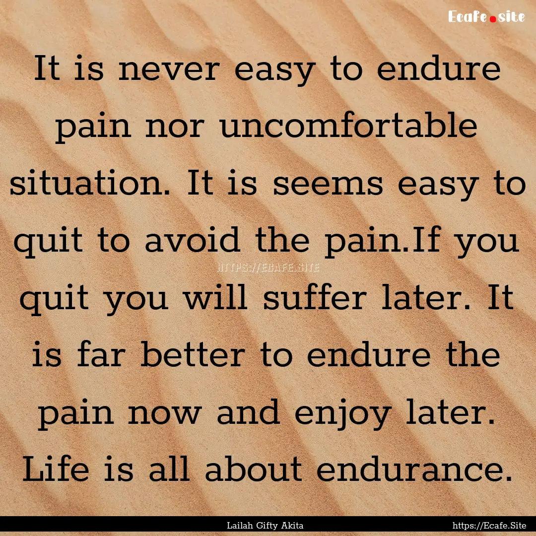 It is never easy to endure pain nor uncomfortable.... : Quote by Lailah Gifty Akita