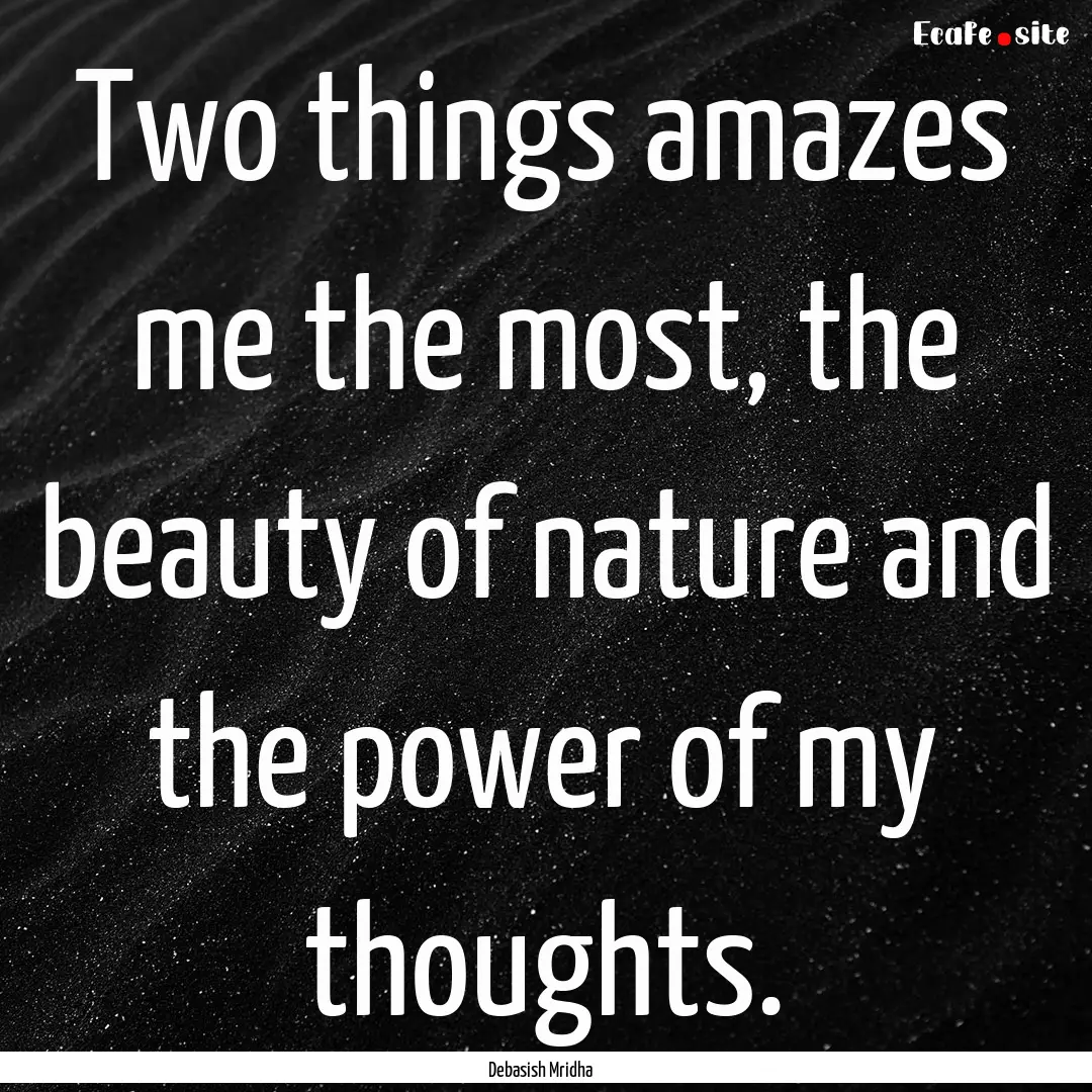 Two things amazes me the most, the beauty.... : Quote by Debasish Mridha