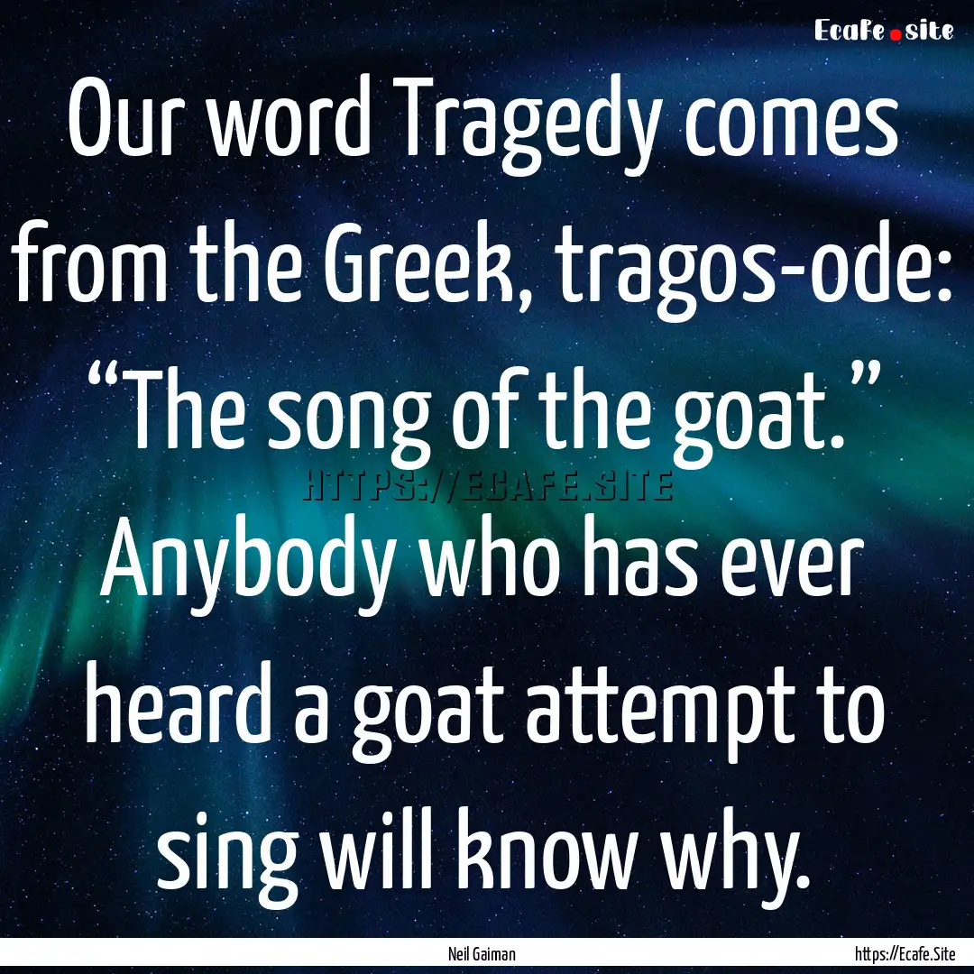 Our word Tragedy comes from the Greek, tragos-ode:.... : Quote by Neil Gaiman