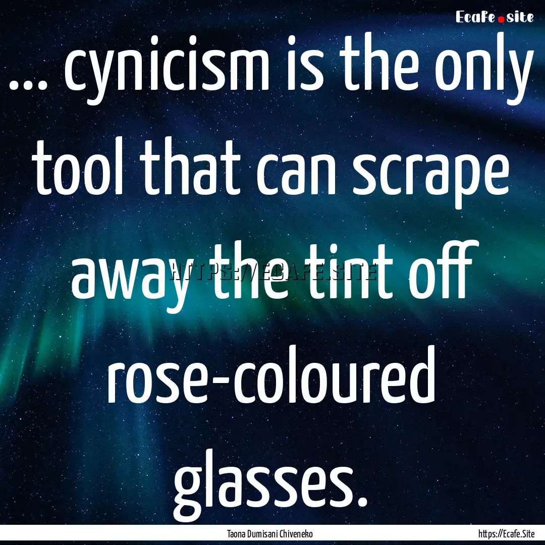 ... cynicism is the only tool that can scrape.... : Quote by Taona Dumisani Chiveneko