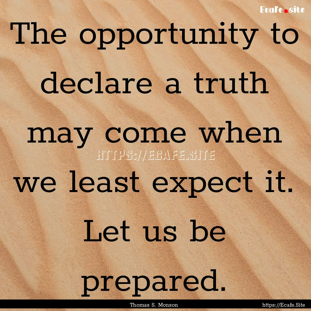 The opportunity to declare a truth may come.... : Quote by Thomas S. Monson