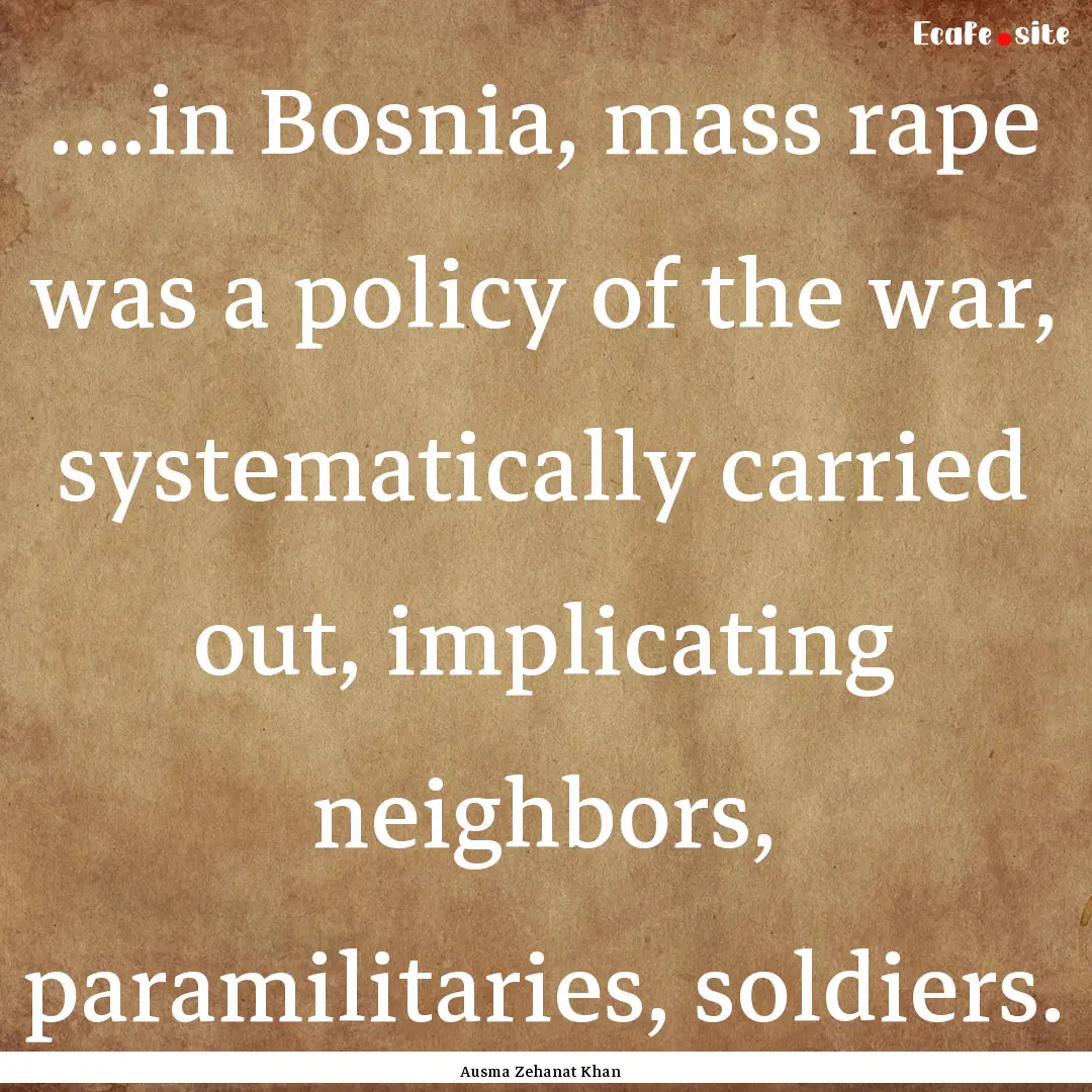 ....in Bosnia, mass rape was a policy of.... : Quote by Ausma Zehanat Khan