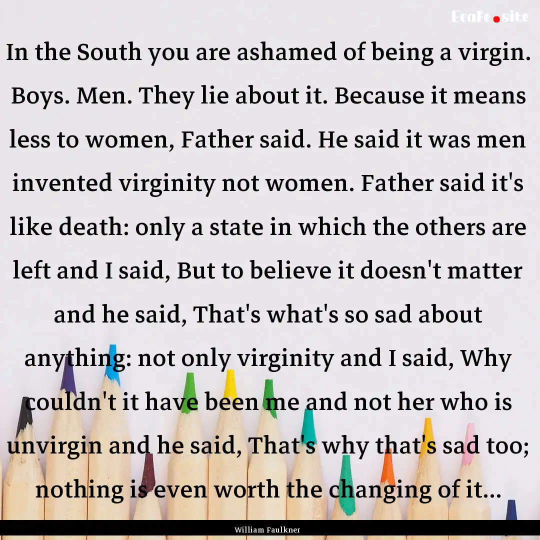 In the South you are ashamed of being a virgin..... : Quote by William Faulkner