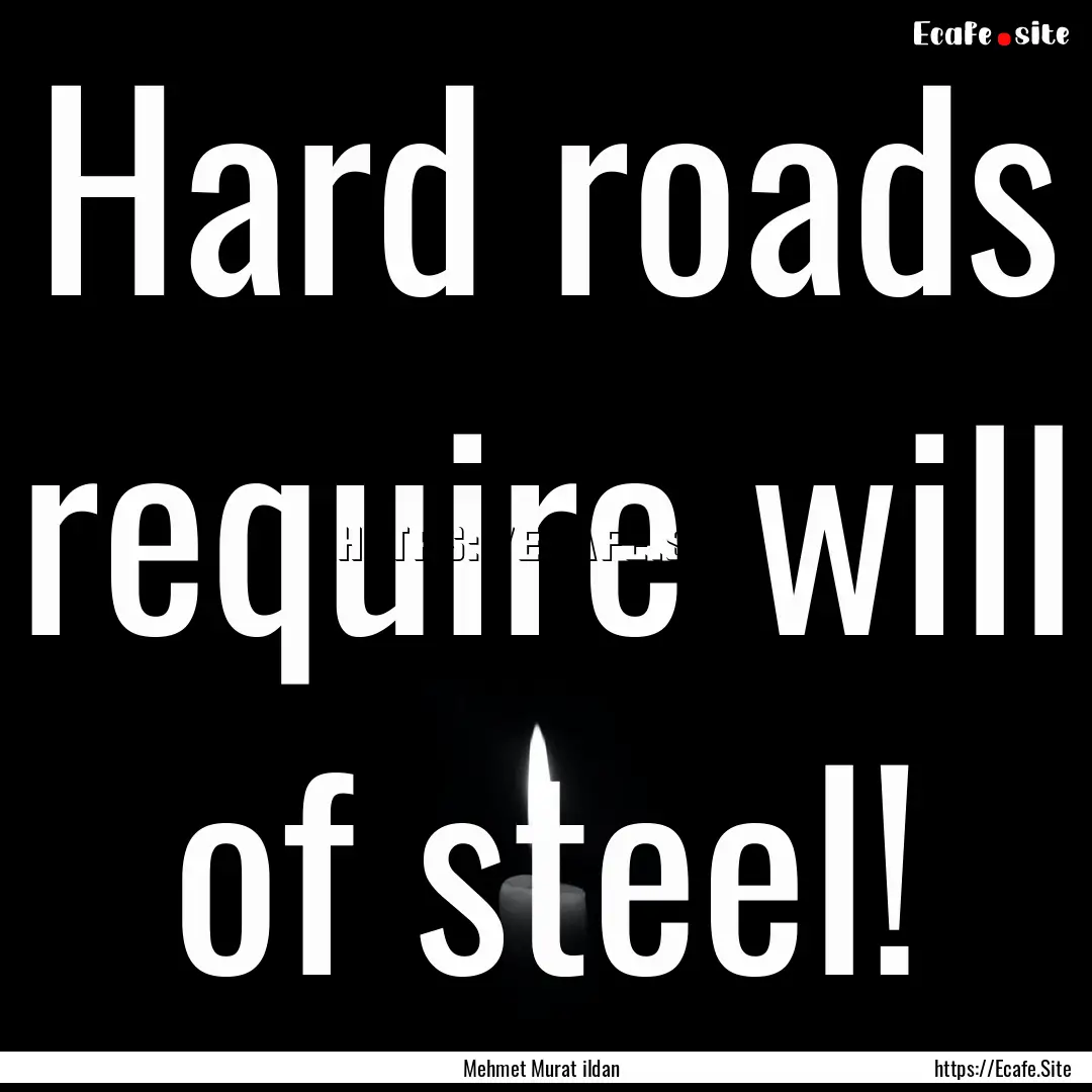 Hard roads require will of steel! : Quote by Mehmet Murat ildan