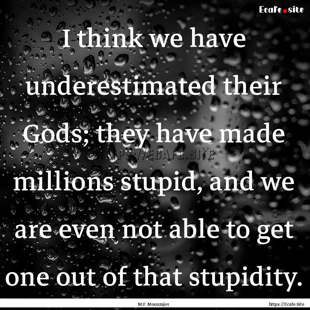 I think we have underestimated their Gods;.... : Quote by M.F. Moonzajer