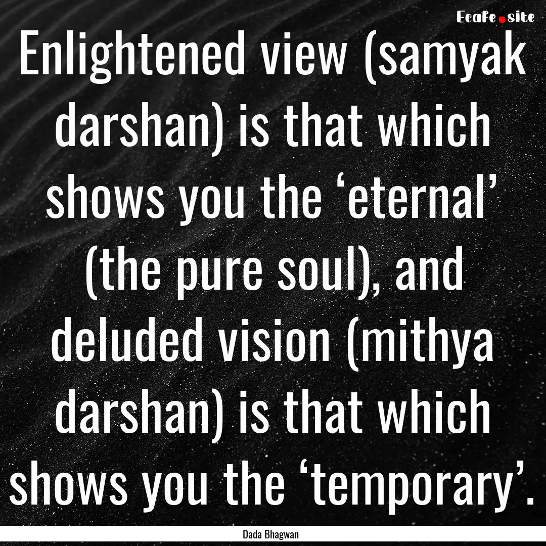 Enlightened view (samyak darshan) is that.... : Quote by Dada Bhagwan