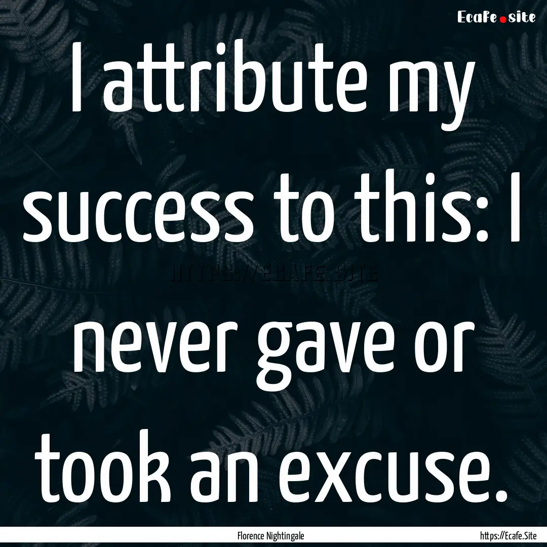 I attribute my success to this: I never gave.... : Quote by Florence Nightingale