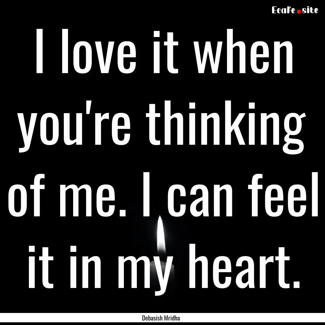 I love it when you're thinking of me. I can.... : Quote by Debasish Mridha