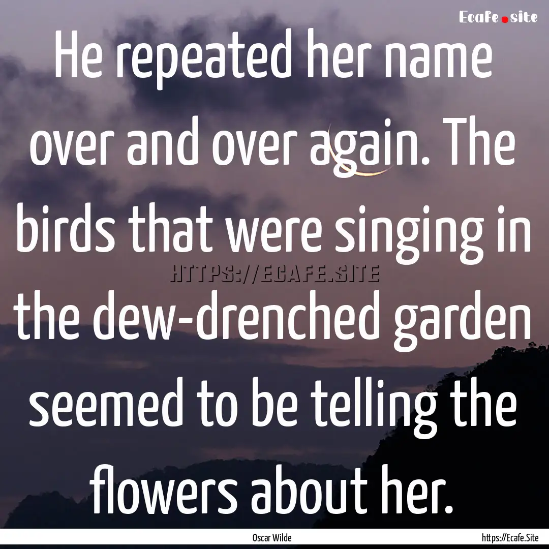 He repeated her name over and over again..... : Quote by Oscar Wilde