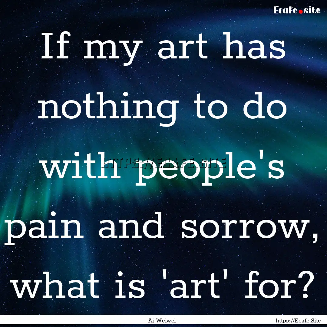 If my art has nothing to do with people's.... : Quote by Ai Weiwei