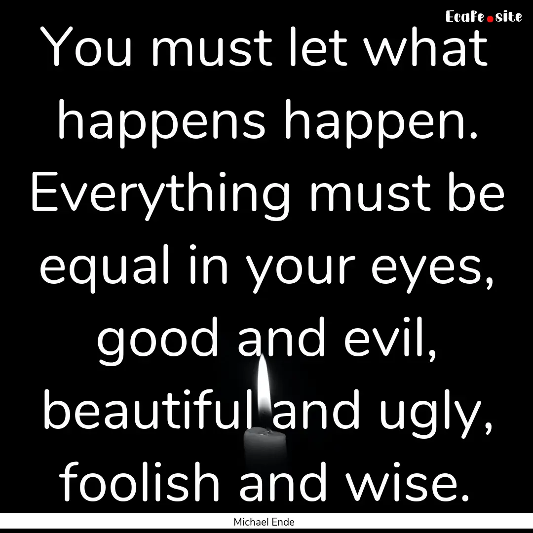 You must let what happens happen. Everything.... : Quote by Michael Ende