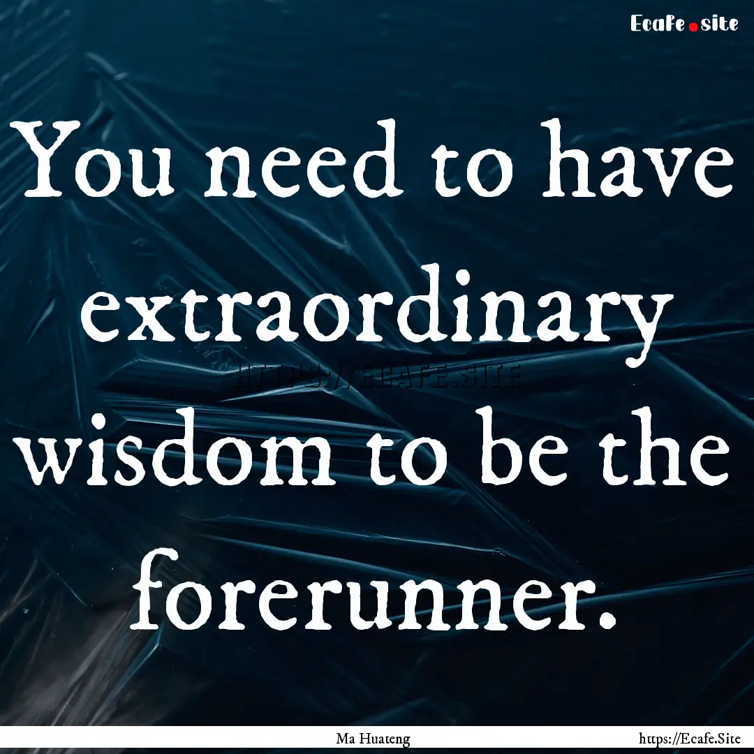 You need to have extraordinary wisdom to.... : Quote by Ma Huateng