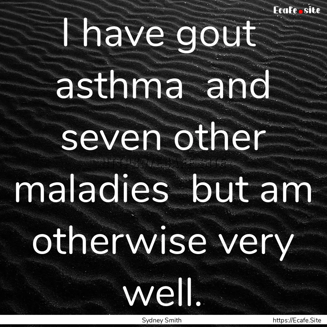 I have gout asthma and seven other maladies.... : Quote by Sydney Smith