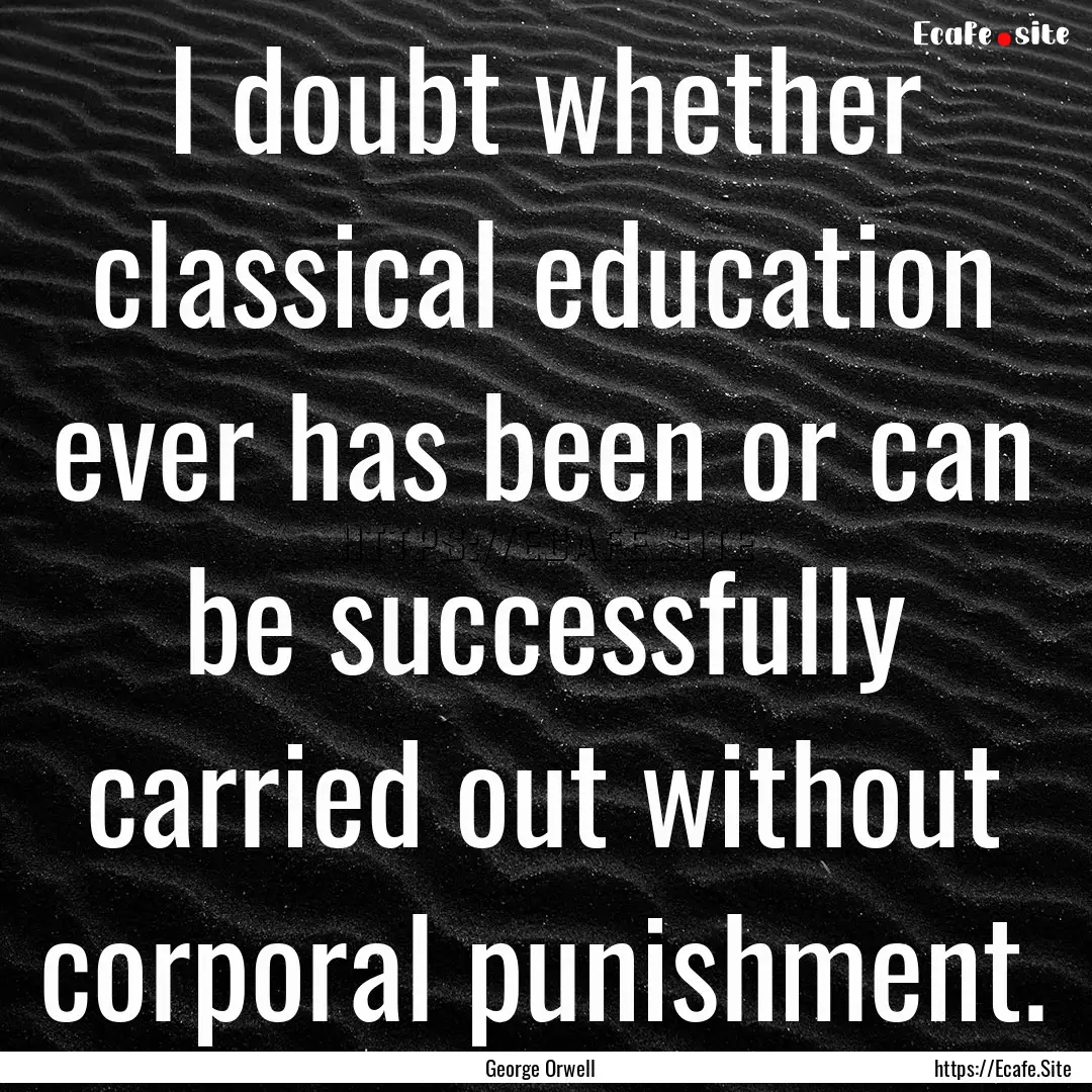 I doubt whether classical education ever.... : Quote by George Orwell