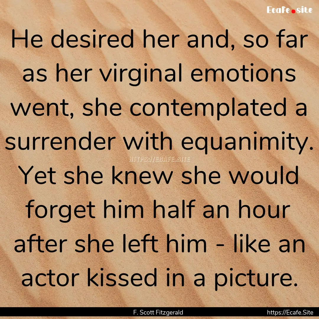 He desired her and, so far as her virginal.... : Quote by F. Scott Fitzgerald