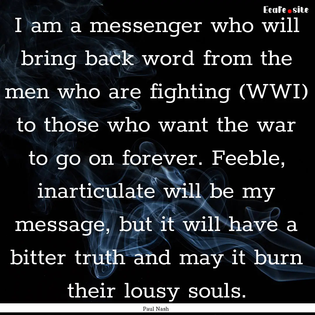 I am a messenger who will bring back word.... : Quote by Paul Nash