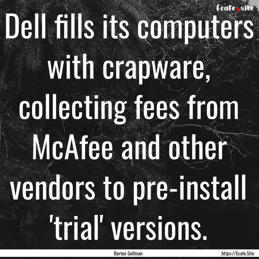 Dell fills its computers with crapware, collecting.... : Quote by Barton Gellman