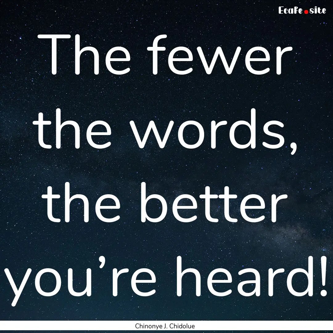 The fewer the words, the better you’re.... : Quote by Chinonye J. Chidolue