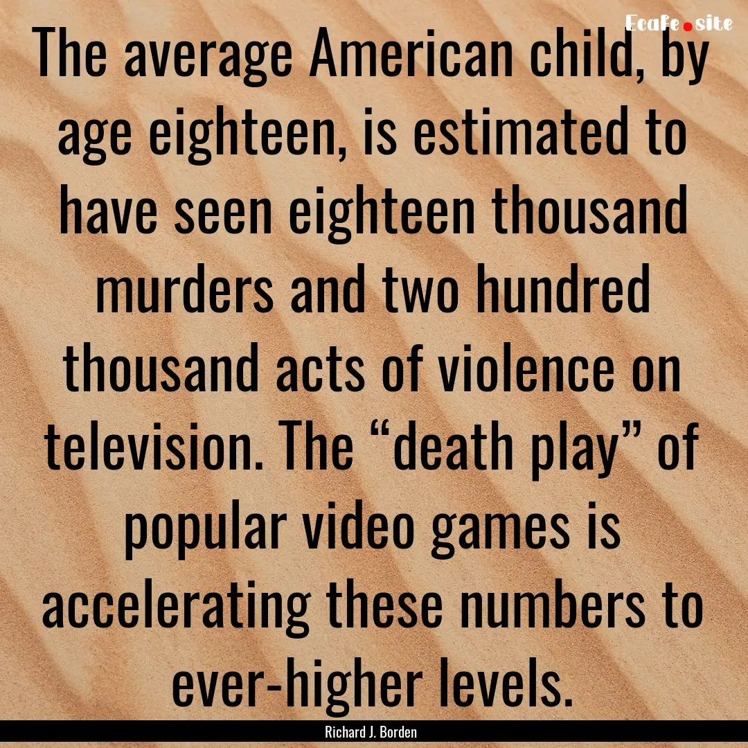 The average American child, by age eighteen,.... : Quote by Richard J. Borden